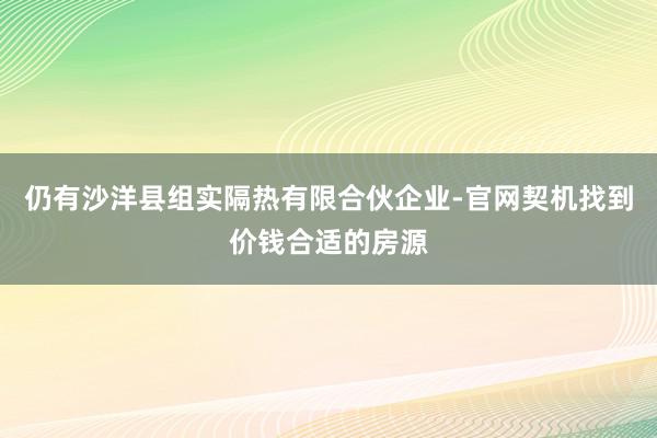 仍有沙洋县组实隔热有限合伙企业-官网契机找到价钱合适的房源