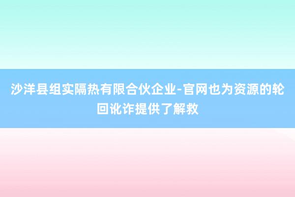 沙洋县组实隔热有限合伙企业-官网也为资源的轮回讹诈提供了解救